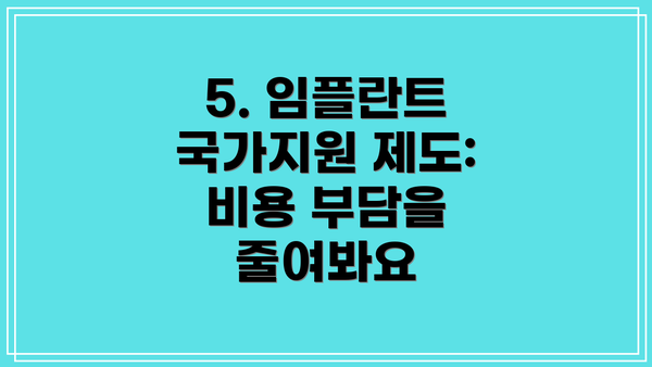 5. 임플란트 국가지원 제도: 비용 부담을 줄여봐요