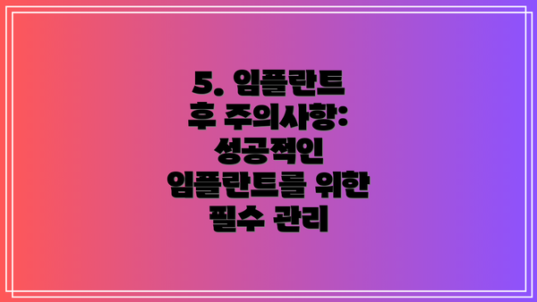 5. 임플란트 후 주의사항: 성공적인 임플란트를 위한 필수 관리