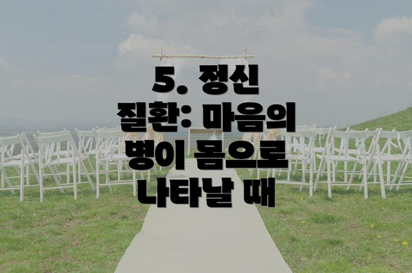 5. 정신 질환: 마음의 병이 몸으로 나타날 때