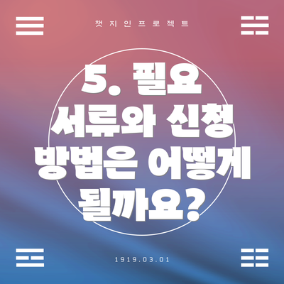 5. 필요 서류와 신청 방법은 어떻게 될까요?