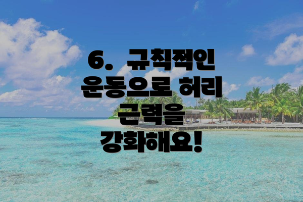 6.  규칙적인 운동으로 허리 근력을 강화해요!
