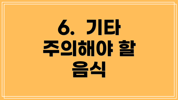 6.  기타 주의해야 할 음식