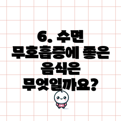 6. 수면 무호흡증에 좋은 음식은 무엇일까요?