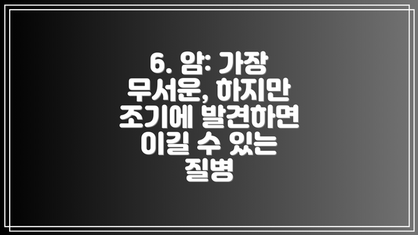 6. 암: 가장 무서운, 하지만 조기에 발견하면 이길 수 있는 질병