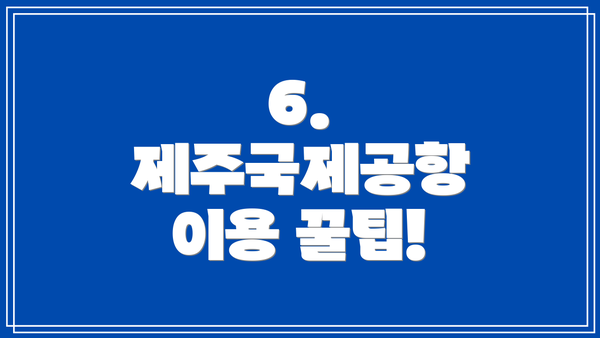 6. 제주국제공항 이용 꿀팁!