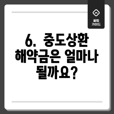 6.  중도상환 해약금은 얼마나 될까요?