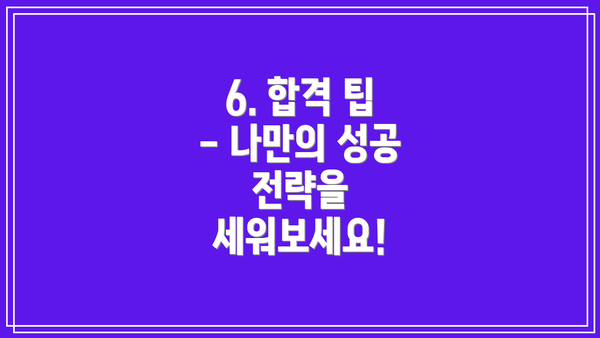 6. 합격 팁 - 나만의 성공 전략을 세워보세요!