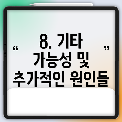 8. 기타 가능성 및 추가적인 원인들