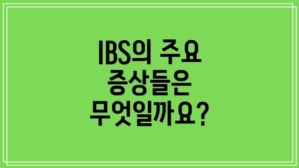 IBS의 주요 증상들은 무엇일까요?