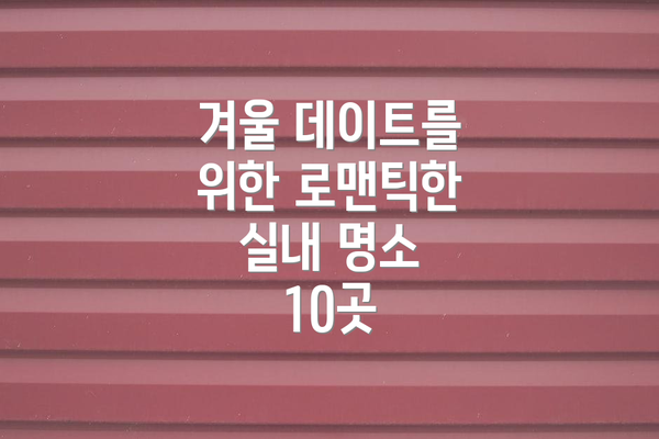 겨울 데이트를 위한 로맨틱한 실내 명소 10곳