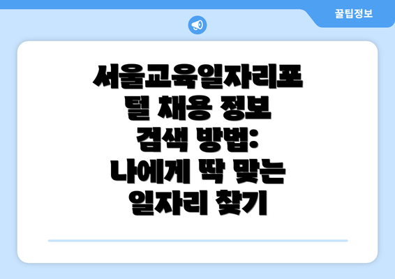 서울교육일자리포털 채용 정보 검색 방법: 나에게 딱 맞는 일자리 찾기