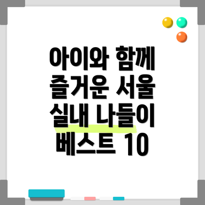 아이와 함께 즐거운 서울 실내 나들이 베스트 10