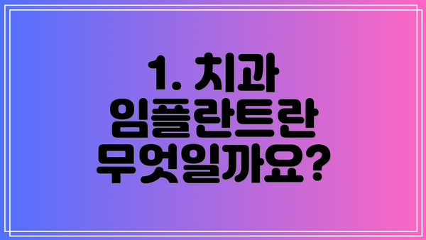 1. 치과 임플란트란 무엇일까요?