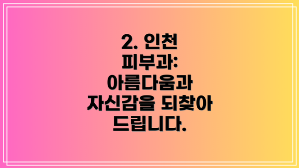 2. 인천 피부과: 아름다움과 자신감을 되찾아 드립니다.