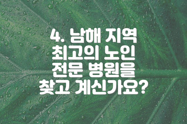 4. 남해 지역 최고의 노인 전문 병원을 찾고 계신가요?