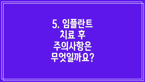 5. 임플란트 치료 후 주의사항은 무엇일까요?