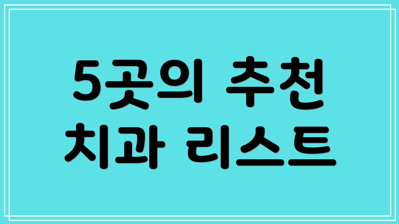 5곳의 추천 치과 리스트