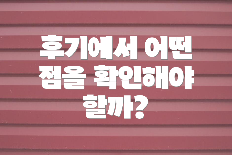 후기에서 어떤 점을 확인해야 할까?