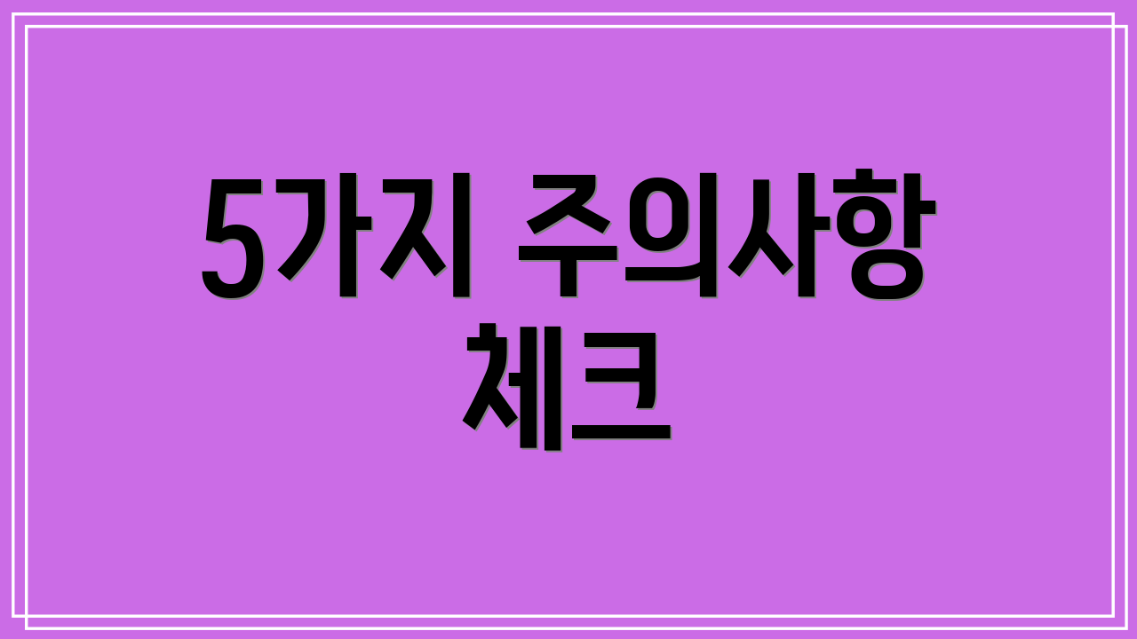 5가지 주의사항 체크