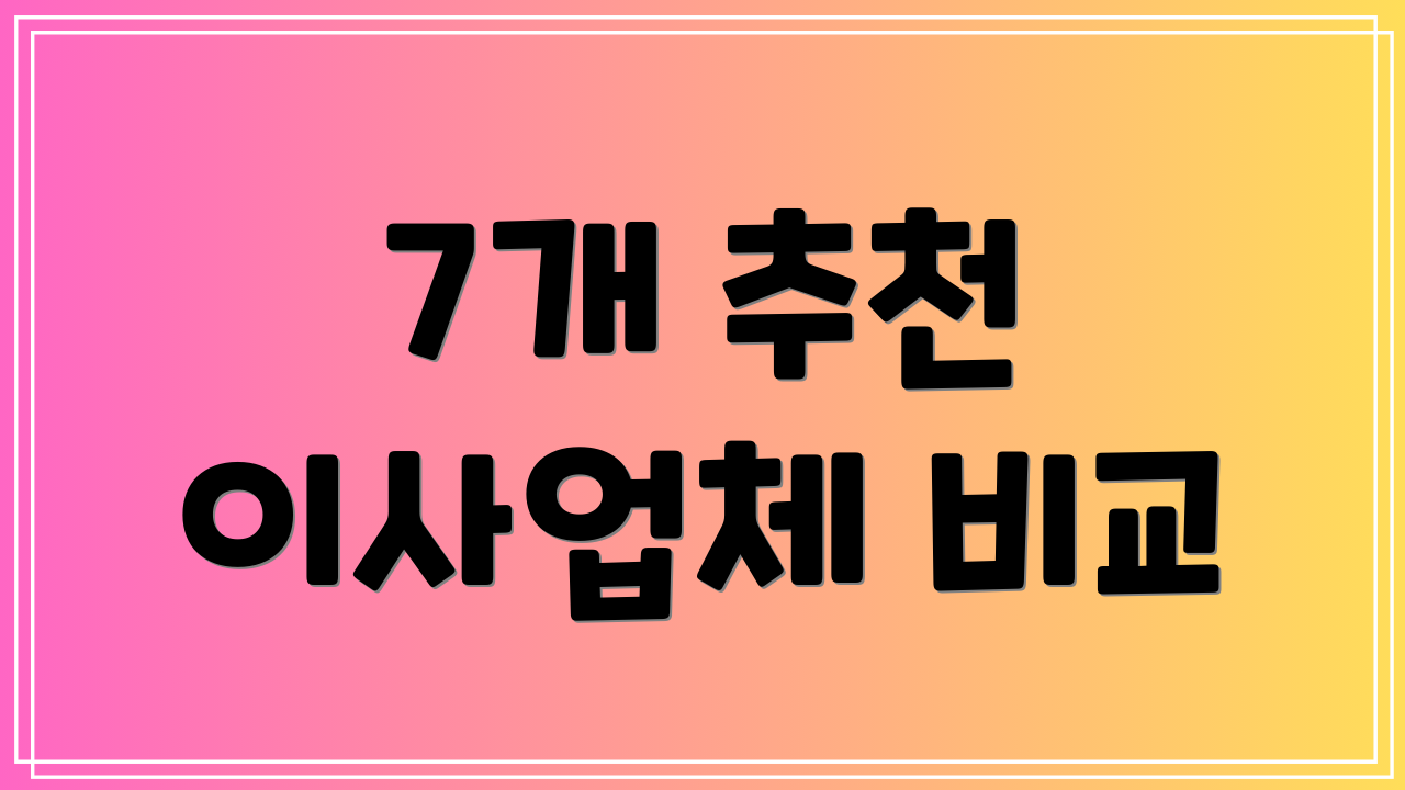 7개 추천 이사업체 비교