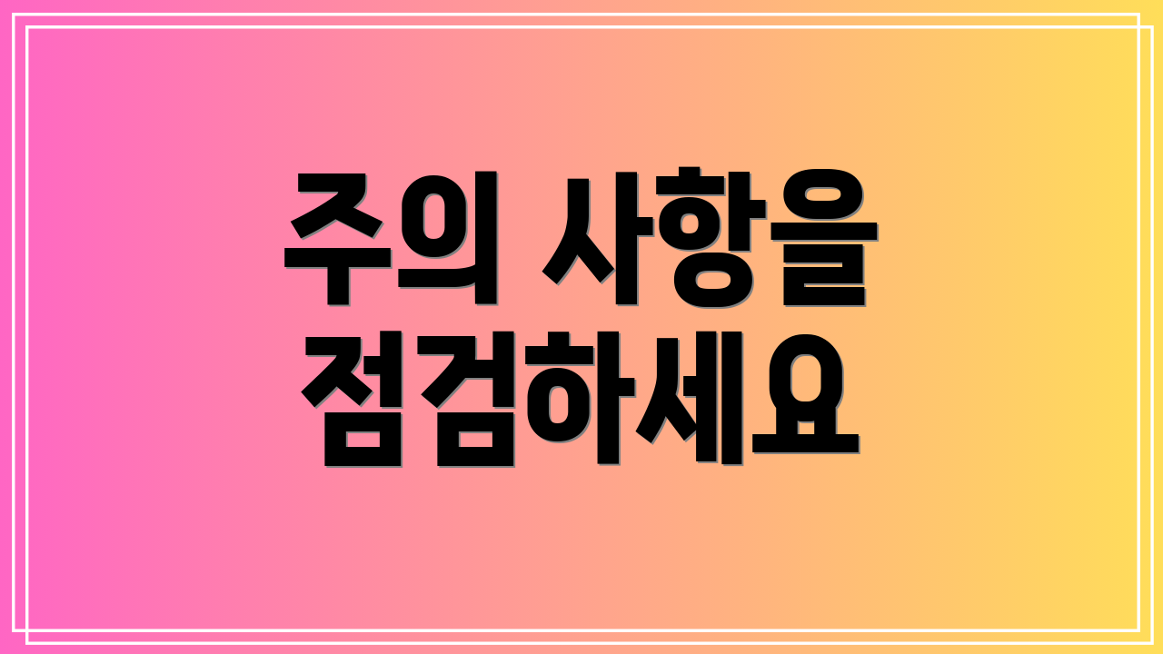 주의 사항을 점검하세요