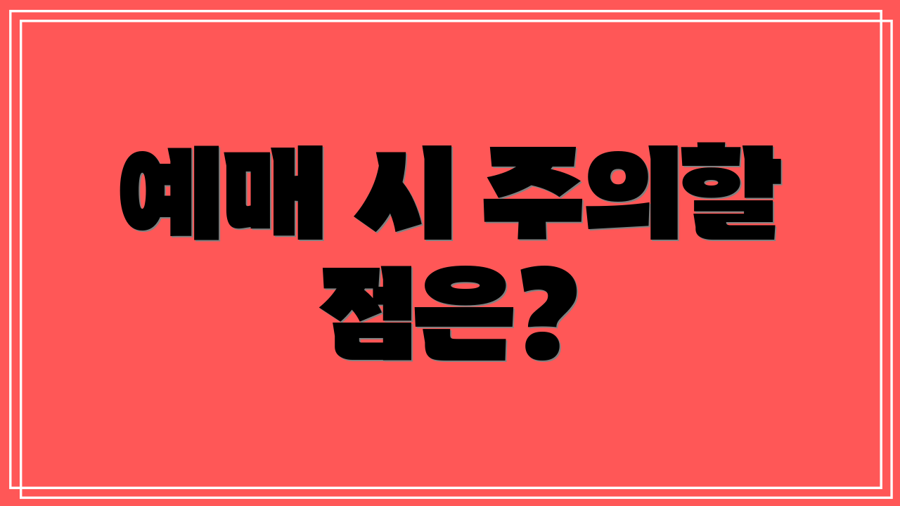 예매 시 주의할 점은?