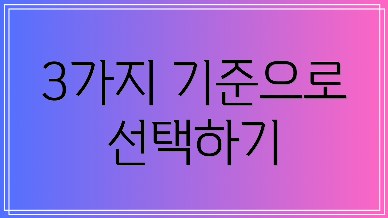 3가지 기준으로 선택하기