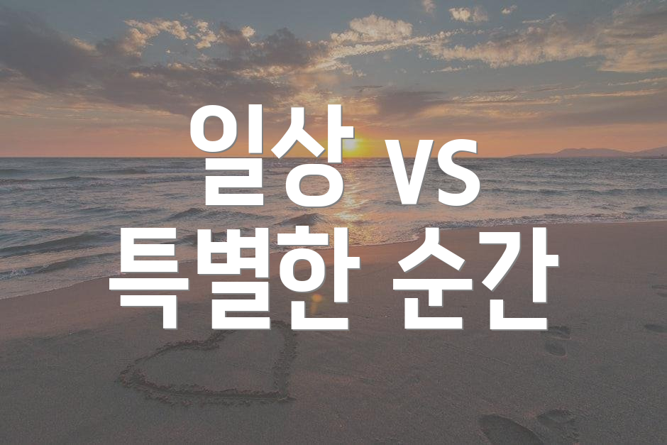 일상 vs 특별한 순간