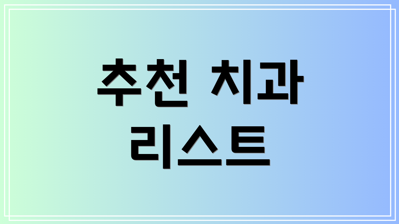 추천 치과 리스트