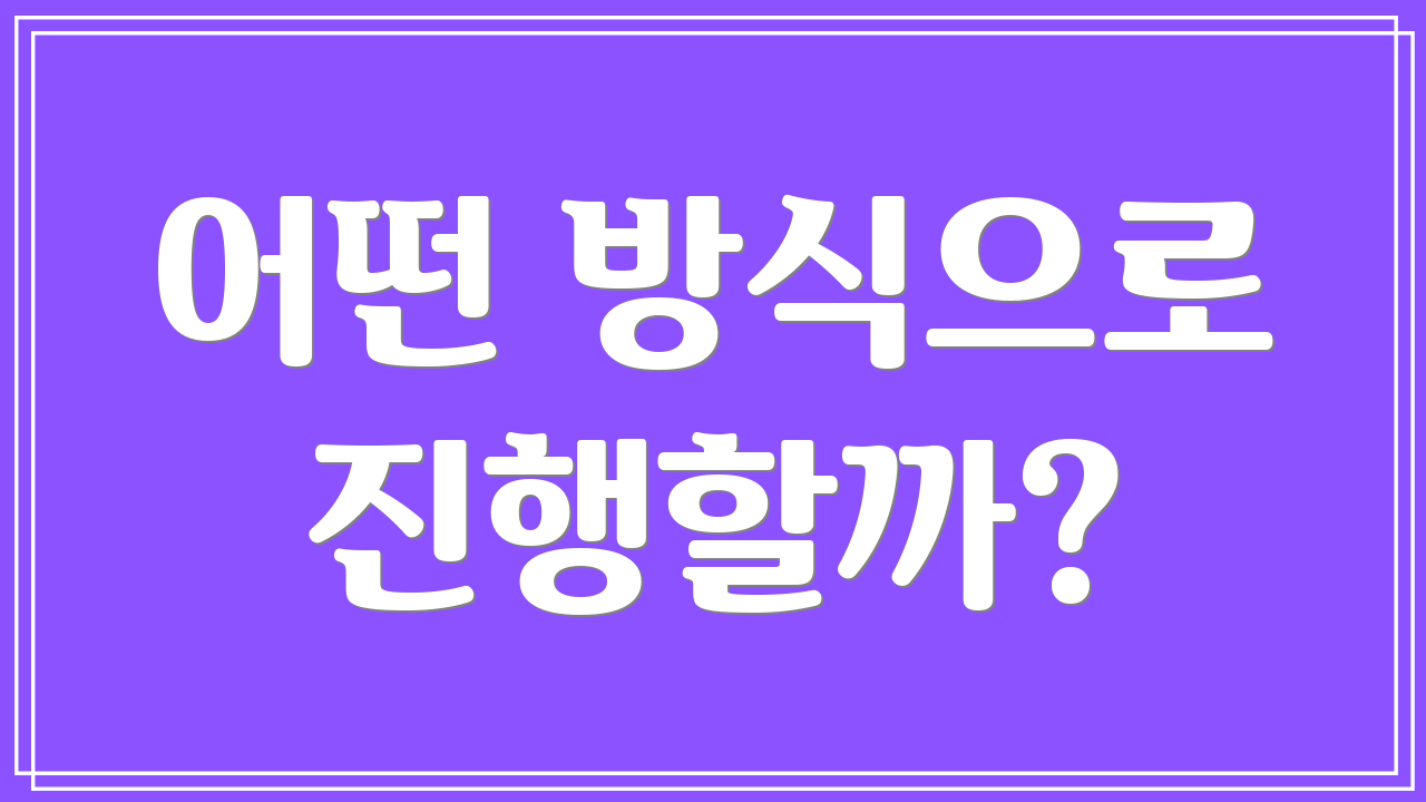 어떤 방식으로 진행할까?