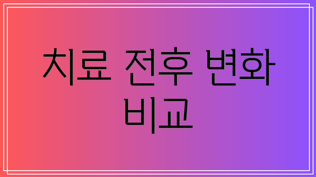 치료 전후 변화 비교
