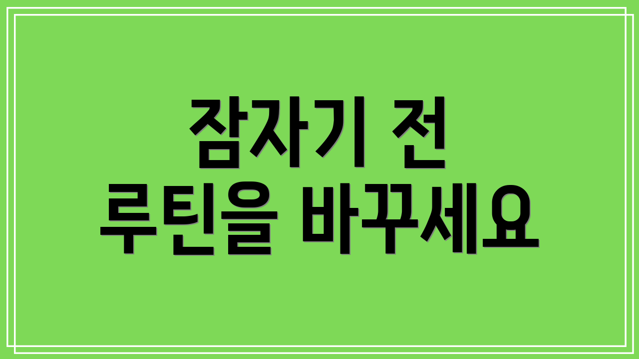 잠자기 전 루틴을 바꾸세요