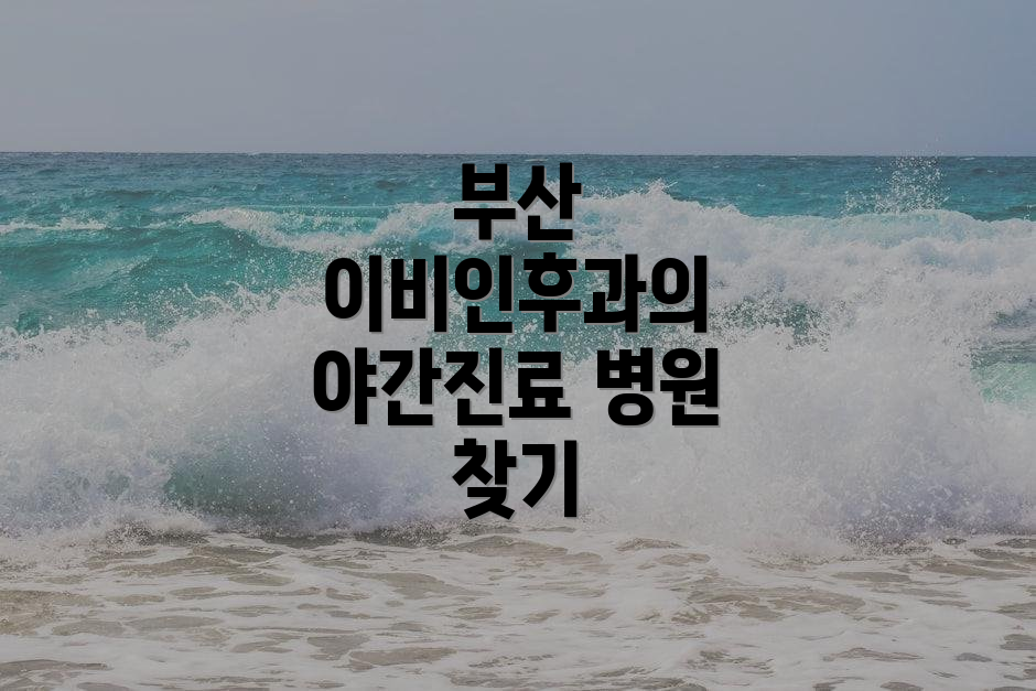 부산 이비인후과의 야간진료 병원 찾기