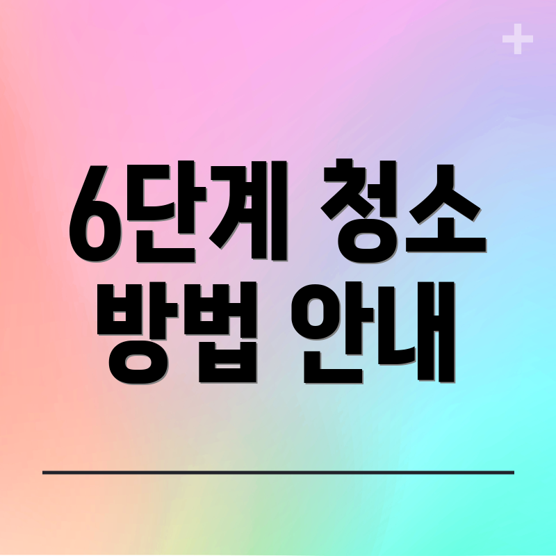 6단계 청소 방법 안내