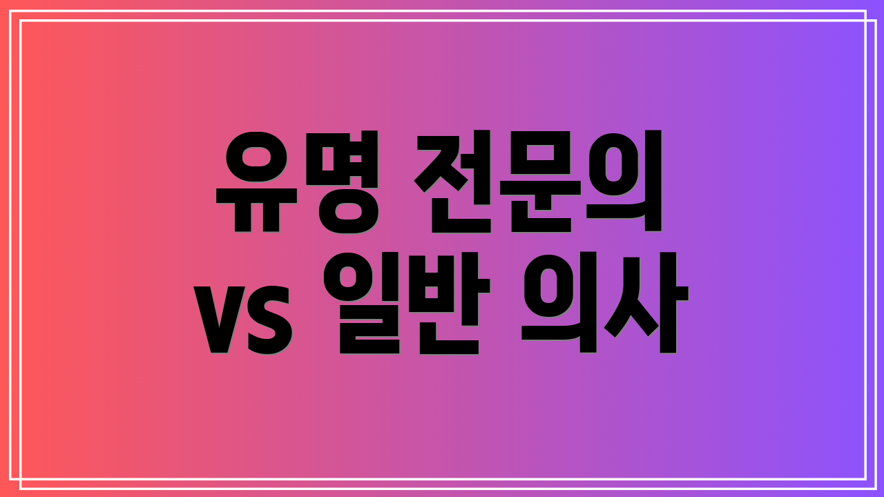 유명 전문의 vs 일반 의사