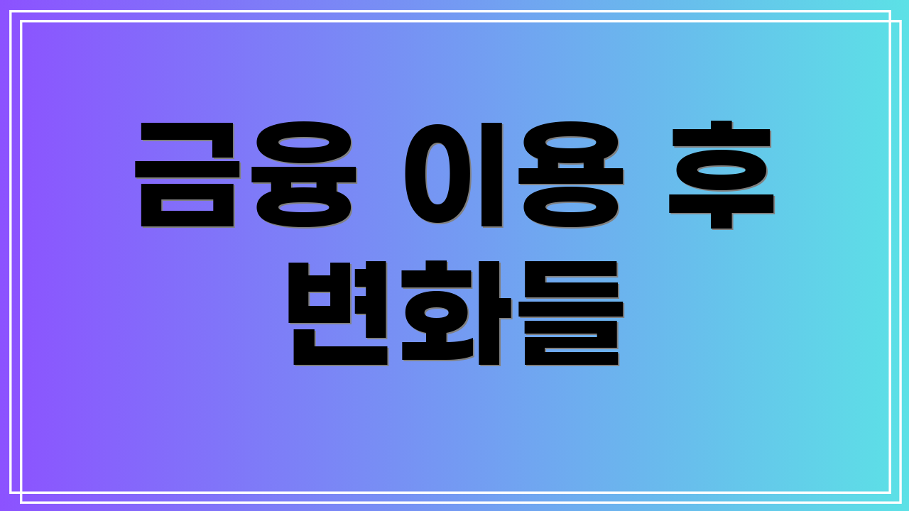 금융 이용 후 변화들
