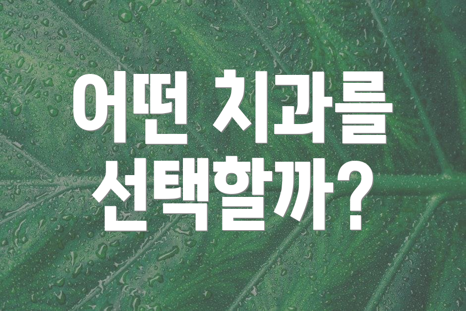 어떤 치과를 선택할까?