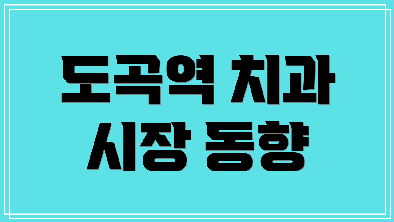 도곡역 치과 시장 동향
