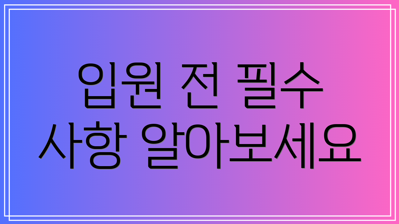 입원 전 필수 사항 알아보세요