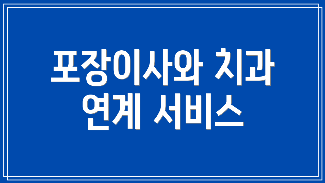 포장이사와 치과 연계 서비스