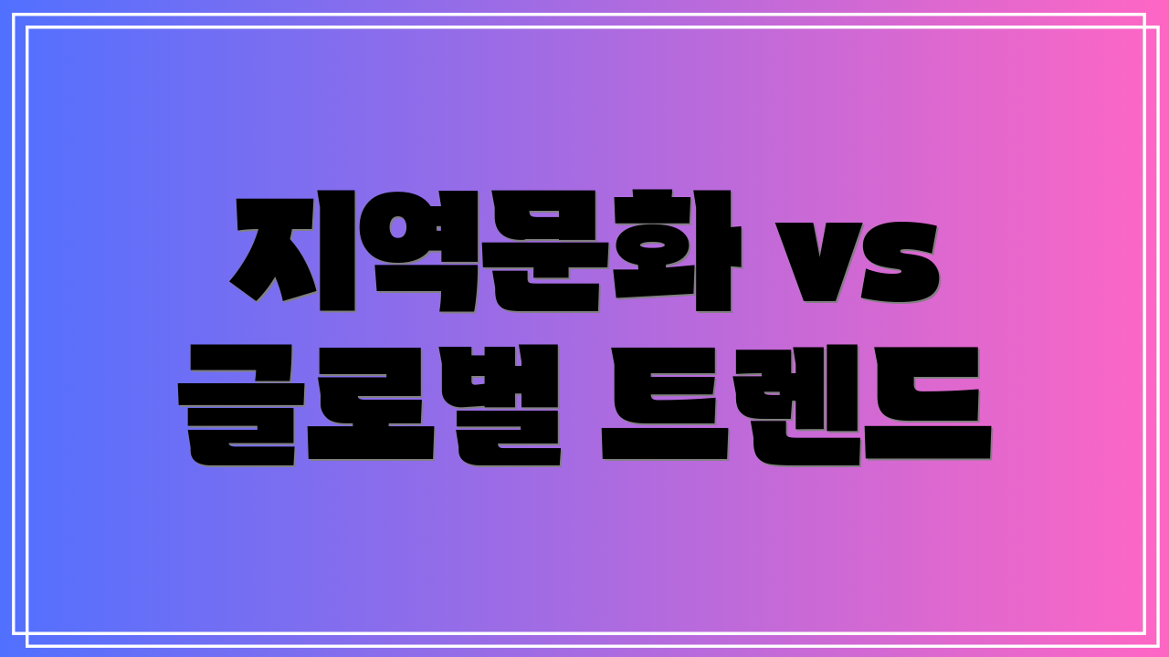 지역문화 vs 글로벌 트렌드