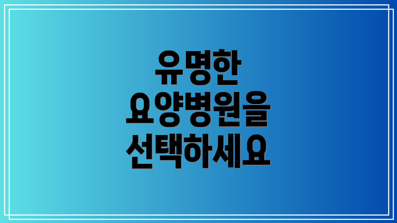 유명한 요양병원을 선택하세요
