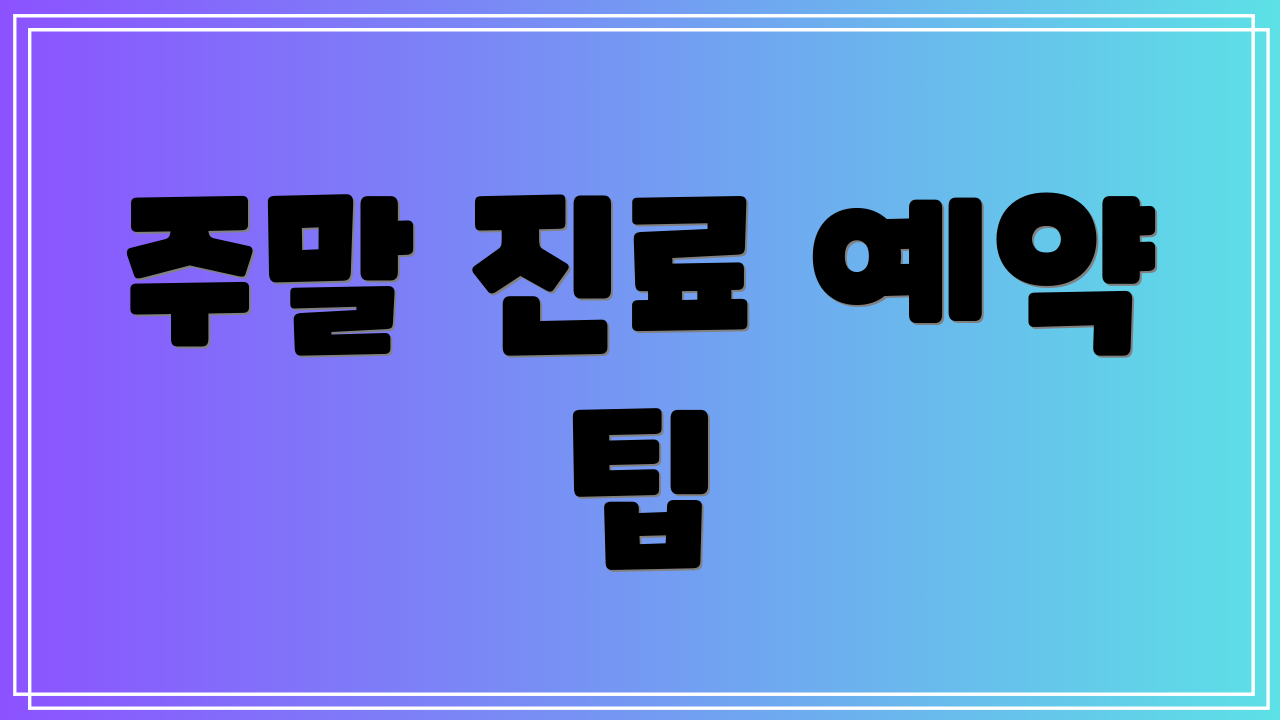 주말 진료 예약 팁
