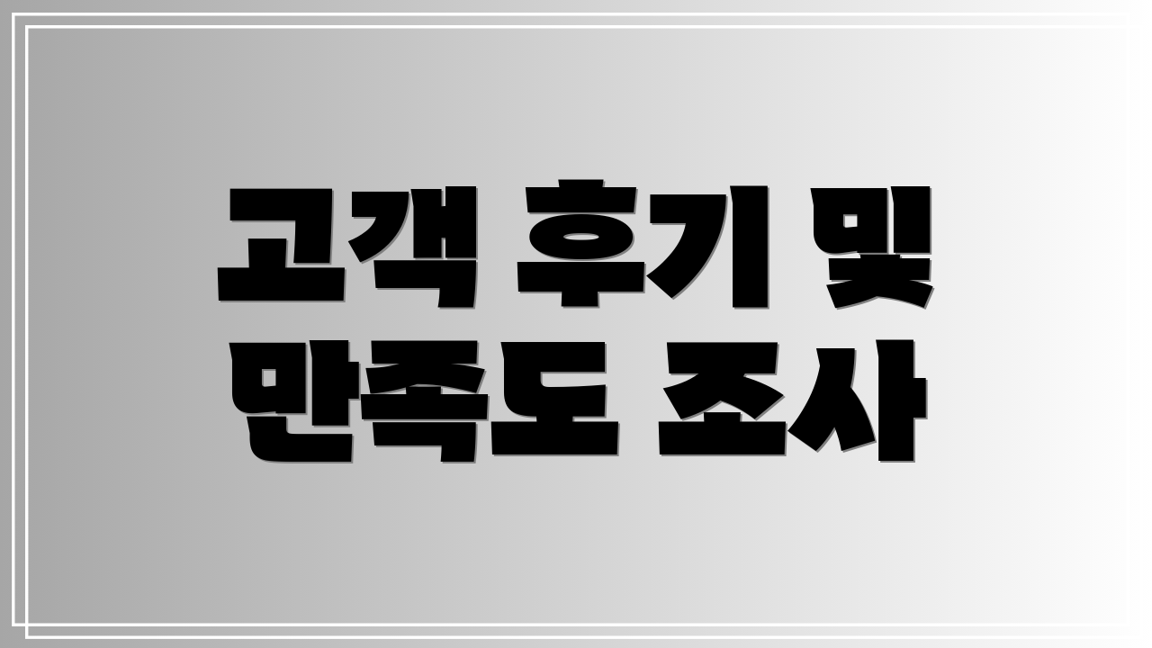 고객 후기 및 만족도 조사