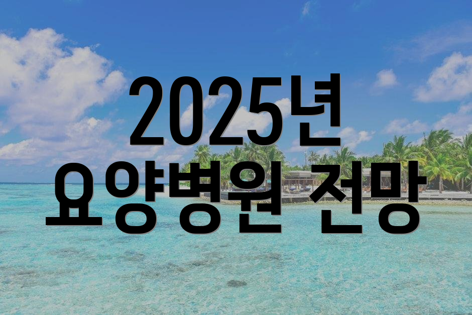 2025년 요양병원 전망