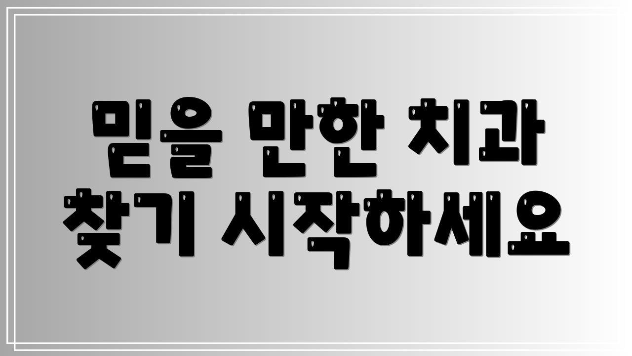 믿을 만한 치과 찾기 시작하세요