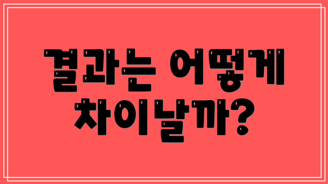 결과는 어떻게 차이날까?