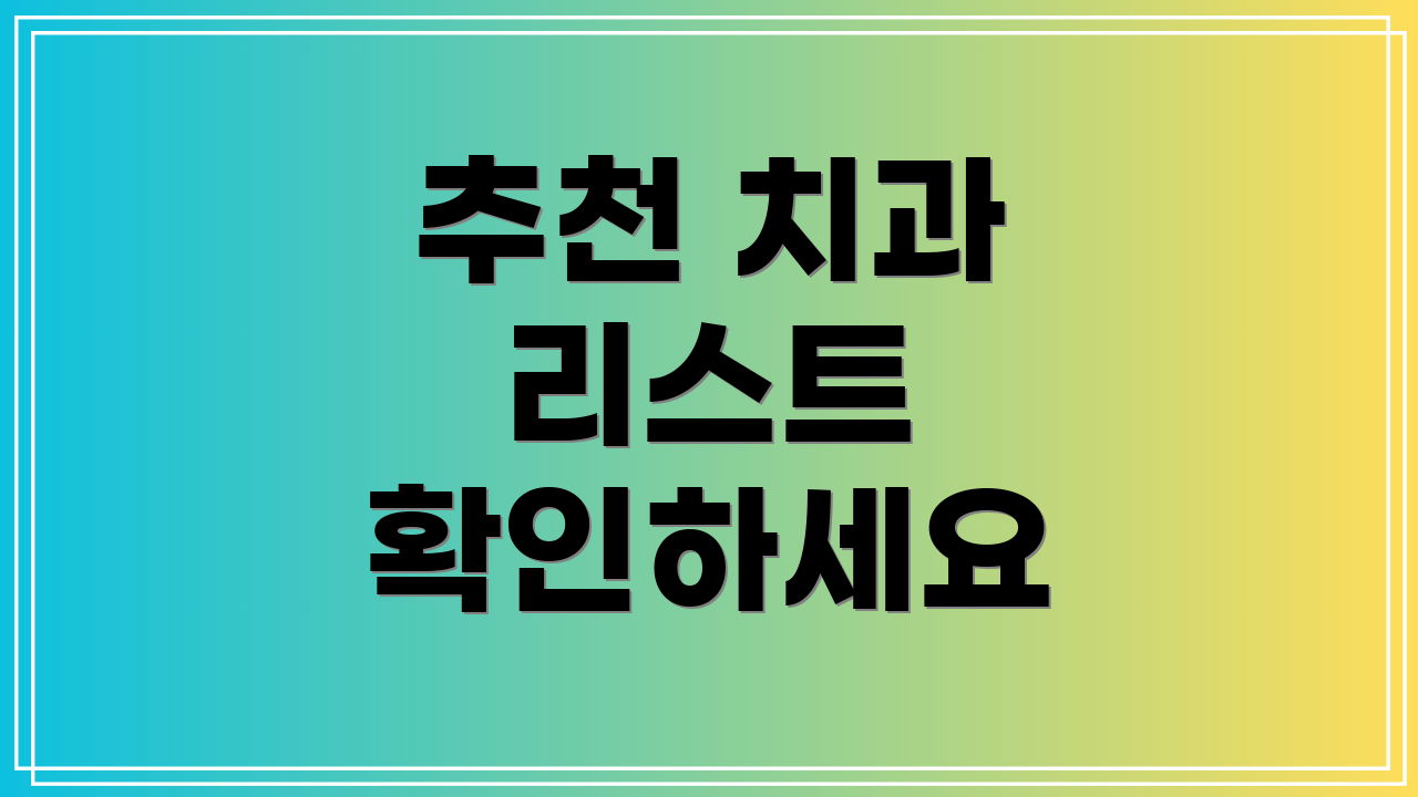 추천 치과 리스트 확인하세요