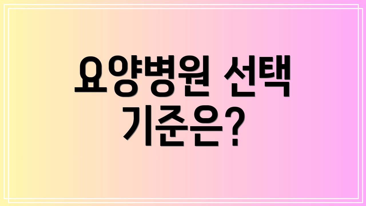 요양병원 선택 기준은?