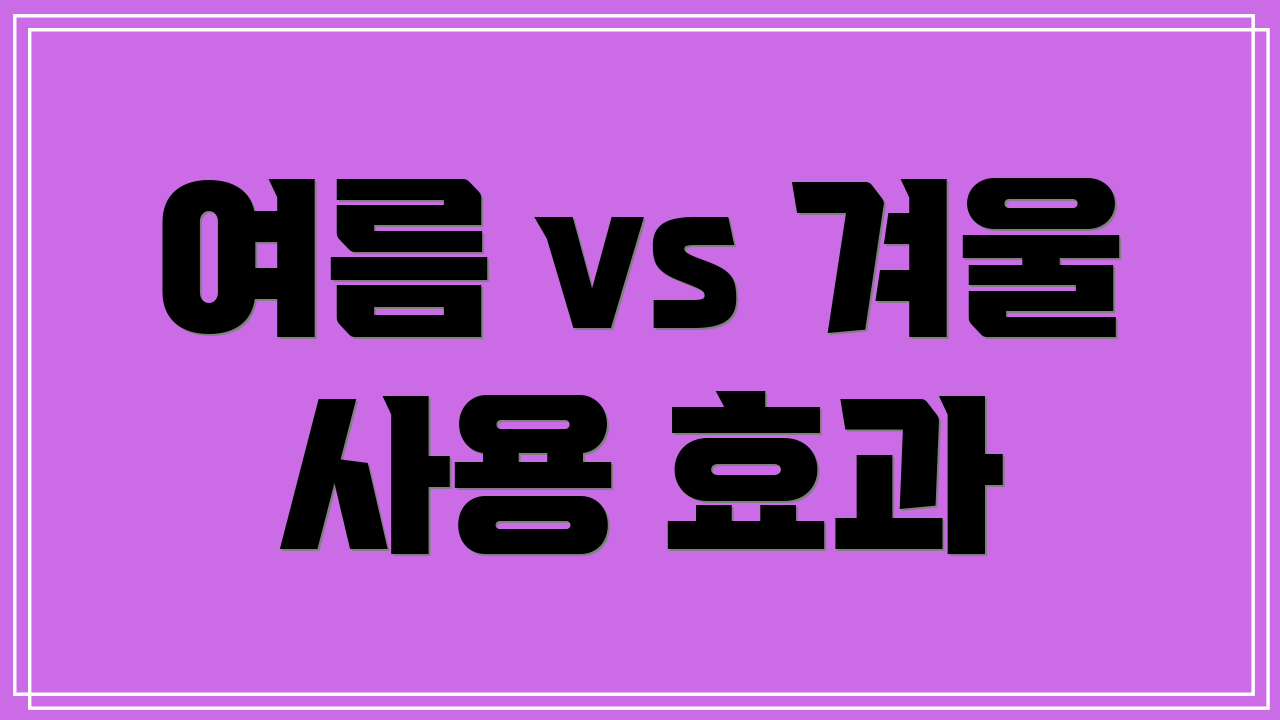 여름 vs 겨울 사용 효과